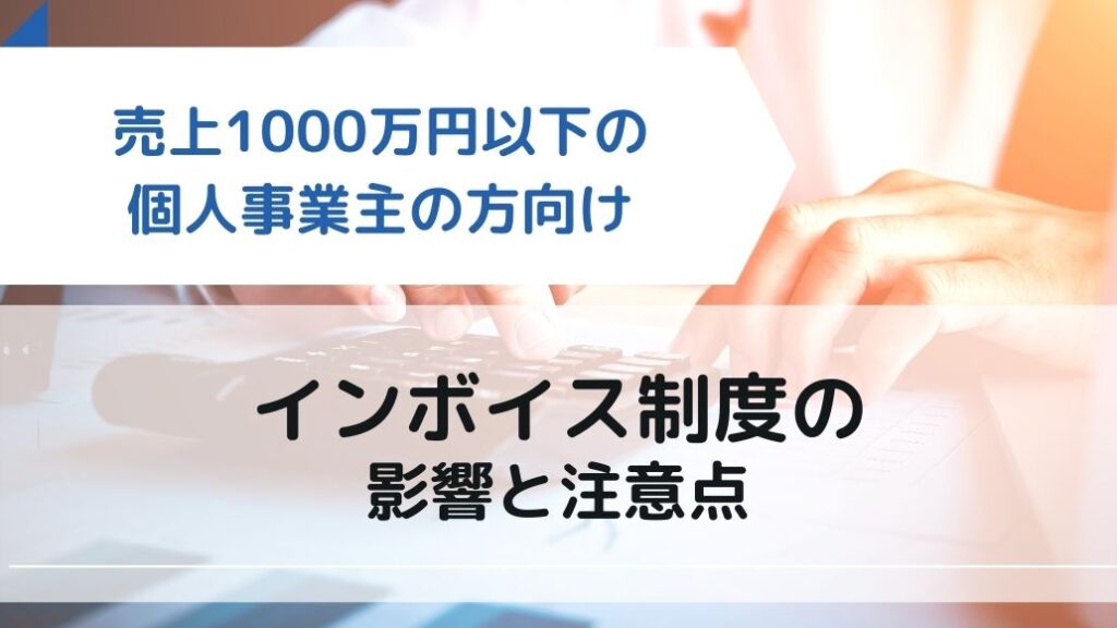 売上1000万以下の個人事業主(フリーランス)へのインボイス制度の影響と注意点