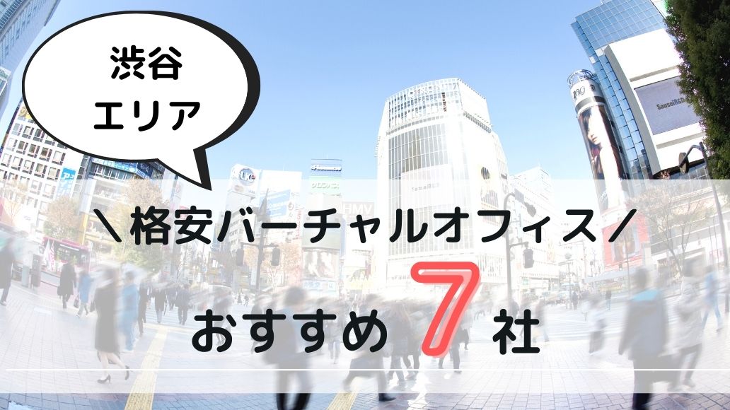 【法人登記可】渋谷でおすすめの格安バーチャルオフィス厳選 7 社