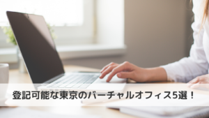 登記可能な東京のバーチャルオフィス5選！|バーチャルオフィスお役立ち情報