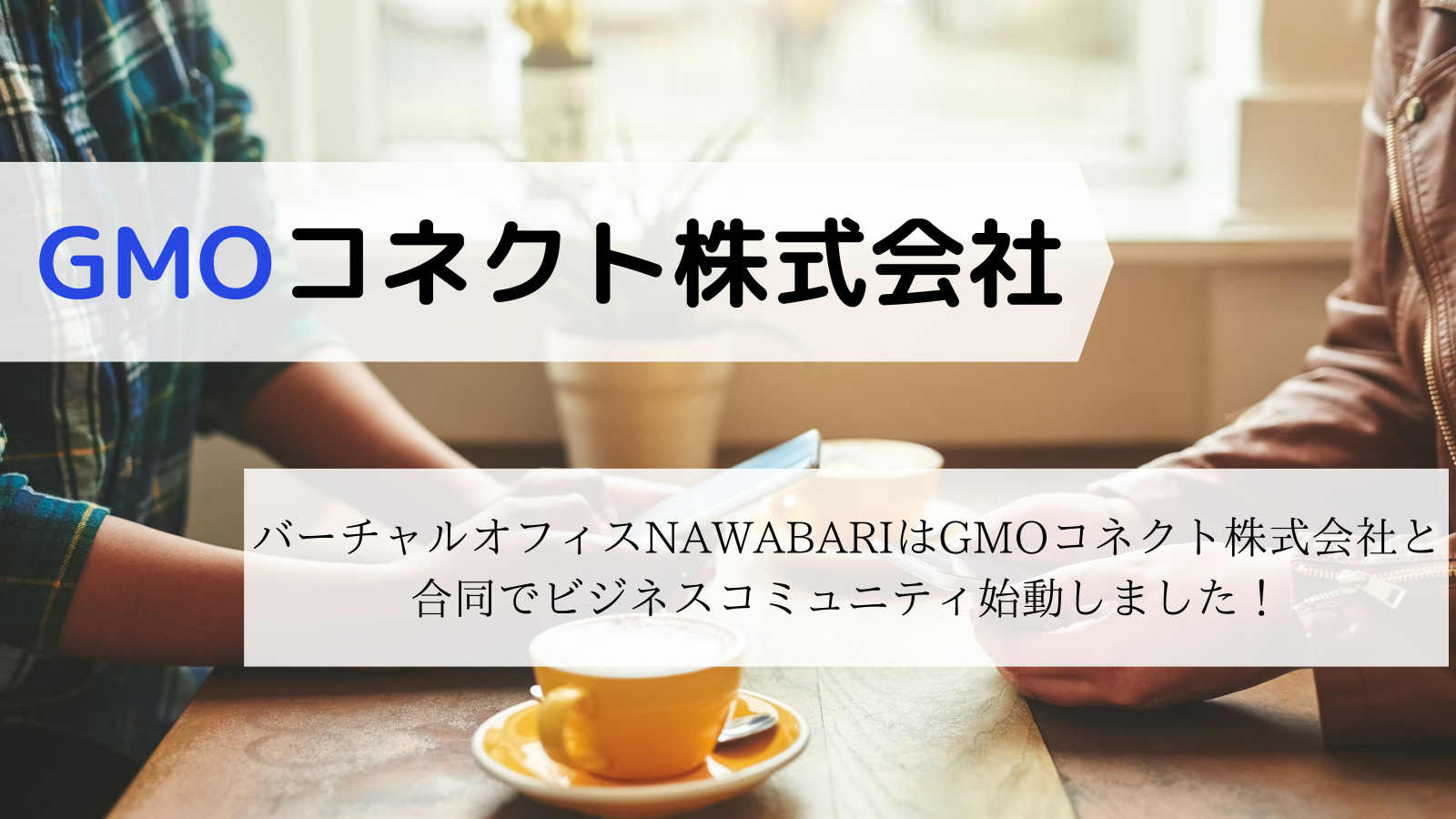 【GMOコネクト株式会社 × NAWABARI】毎週木曜日12時から経営者マッチング型コネクトミーティングを開始しました。|バーチャルオフィス NAWABARIのお役立ち情報