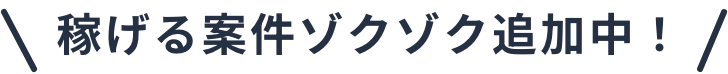 稼げる案件ゾクゾク増加中！